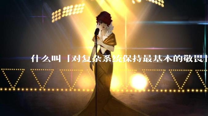 什么叫「对复杂系统保持最基本的敬畏」？